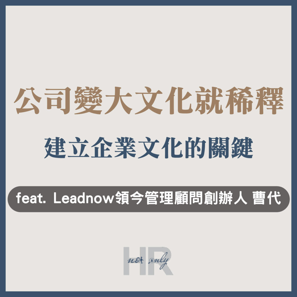 【企業主/高階主管特輯】公司變大，文化就稀釋？組織發展顧問揭密「建立企業文化」的成功關鍵｜Leadnow 領今管理顧問創辦人 曹代(Tai)