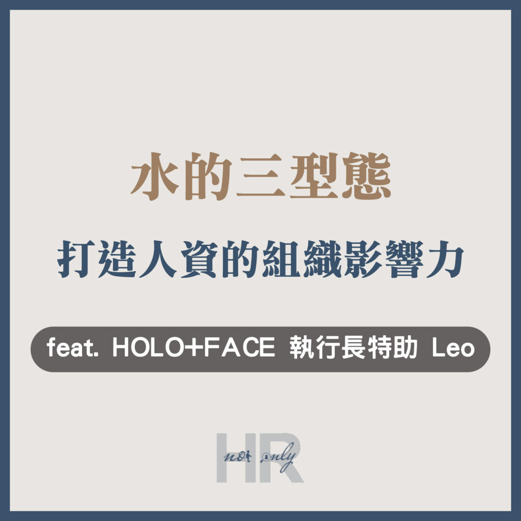 【人資職涯】非典型HR如何用「水的三型態」打造組織影響力？從音樂老師、全職爸爸到執行長特助｜HOLO+FACE 執行長特助 Leo