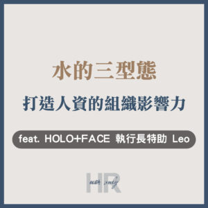 【人資職涯】非典型HR如何用「水的三型態」打造組織影響力？從音樂老師、全職爸爸到執行長特助｜HOLO+FACE 執行長特助 Leo