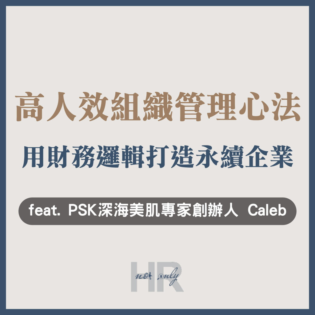 【企業主/高階主管特輯】高人效的企業組織管理心法：揮別「員工越請越多，獲利卻沒增加」的囧境｜精英接班｜PSK深海美肌專家創辦人 鄭桂明(Caleb)