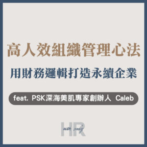 【企業主/高階主管特輯】高人效的企業組織管理心法：揮別「員工越請越多，獲利卻沒增加」的囧境｜精英接班｜PSK深海美肌專家創辦人 鄭桂明(Caleb)