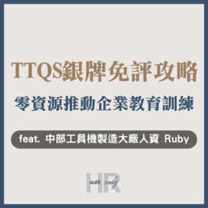【教育訓練人才發展】申請TTQS銀牌免評攻略！0資源推動「企業教育訓練」，創造160堂爆棚企業內訓課程｜中部指標性工具機製造大廠人資 文如(Ruby)